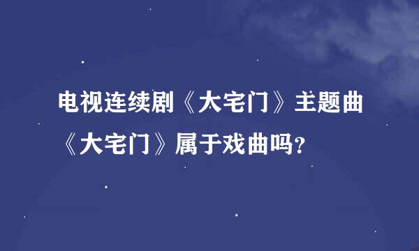 电视连续剧《大宅门》主题曲《大宅门》属于戏曲吗？