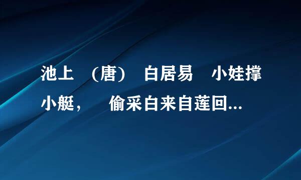 池上 (唐) 白居易 小娃撑小艇， 偷采白来自莲回。 不解藏踪迹360问答， 浮萍一道开。