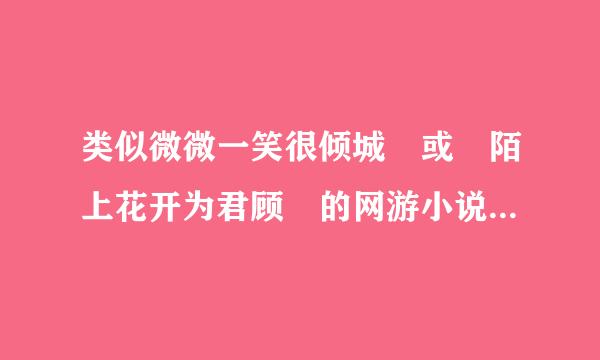 类似微微一笑很倾城 或 陌上花开为君顾 的网游小说 

别抄袭弄一大任告短级堆