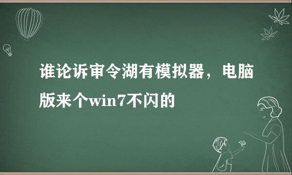 谁论诉审令湖有模拟器，电脑版来个win7不闪的