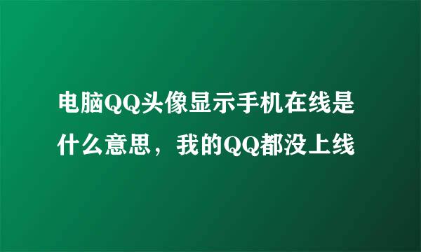 电脑QQ头像显示手机在线是什么意思，我的QQ都没上线