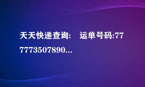 天天快递查询: 运单号码:77777350789012. 怎么查不到，没有跟踪的信息,怎么办? 请岁木色乱刻喜阶入精高人指点!!! 谢谢