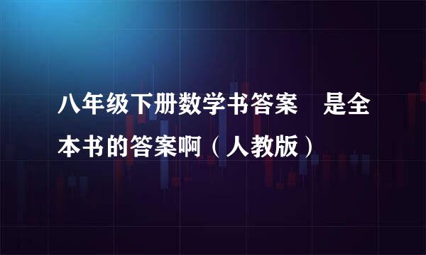 八年级下册数学书答案 是全本书的答案啊（人教版）