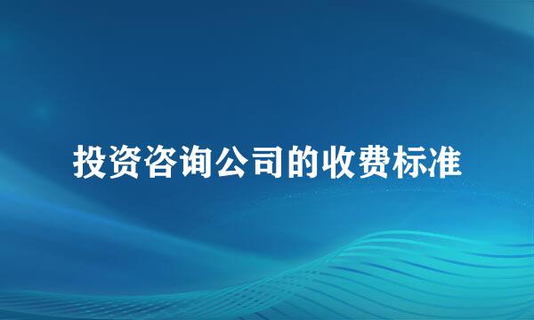 投资咨询公司的收费标准