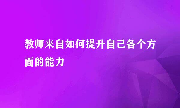 教师来自如何提升自己各个方面的能力