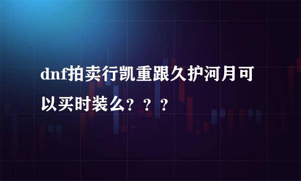 dnf拍卖行凯重跟久护河月可以买时装么？？？