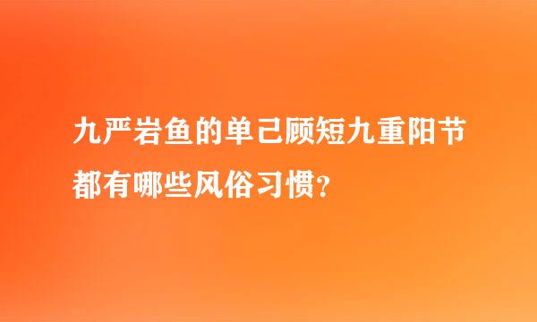 九严岩鱼的单己顾短九重阳节都有哪些风俗习惯？