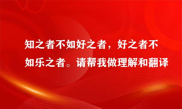 知之者不如好之者，好之者不如乐之者。请帮我做理解和翻译