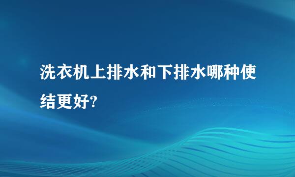 洗衣机上排水和下排水哪种使结更好?