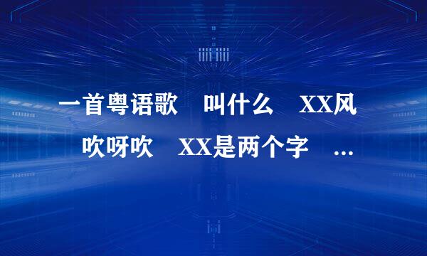 一首粤语歌 叫什么 XX风 吹呀吹 XX是两个字 不是风继续吹 或朋友 应该很老的歌了