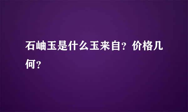 石岫玉是什么玉来自？价格几何？