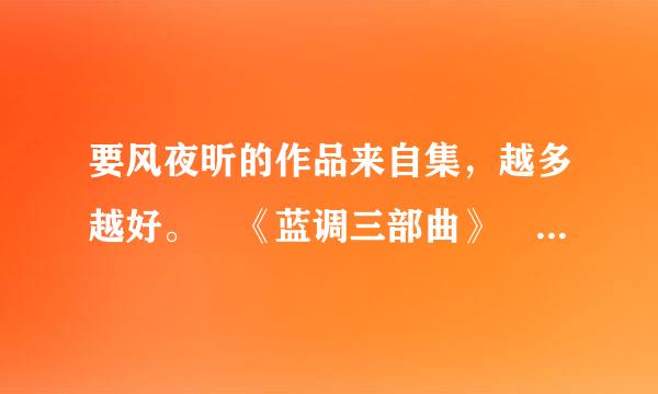 要风夜昕的作品来自集，越多越好。 《蓝调三部曲》 《寄生叶》 《狩猎天使》 《罗密欧与罗密欧》 《颤栗之花》