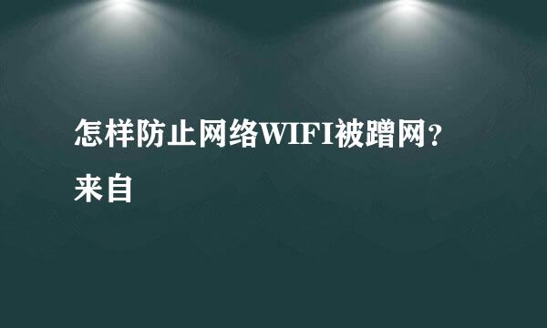 怎样防止网络WIFI被蹭网？来自