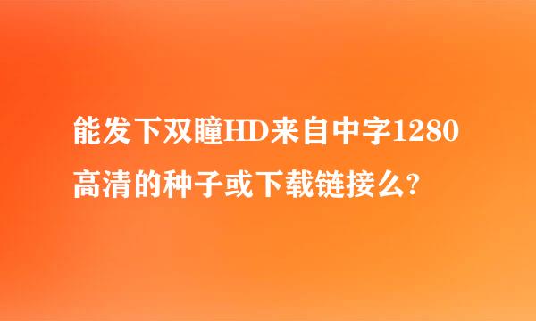 能发下双瞳HD来自中字1280高清的种子或下载链接么?