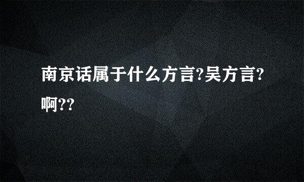 南京话属于什么方言?吴方言?啊??