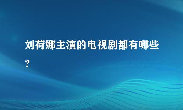 刘荷娜主演的电视剧都有哪些？