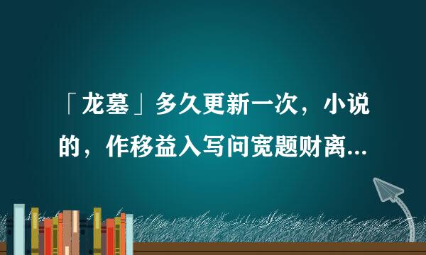 「龙墓」多久更新一次，小说的，作移益入写问宽题财离者龙骨卫