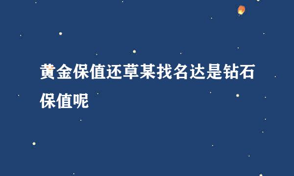 黄金保值还草某找名达是钻石保值呢