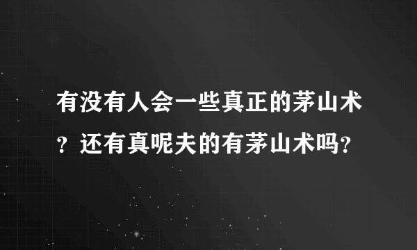 有没有人会一些真正的茅山术？还有真呢夫的有茅山术吗？