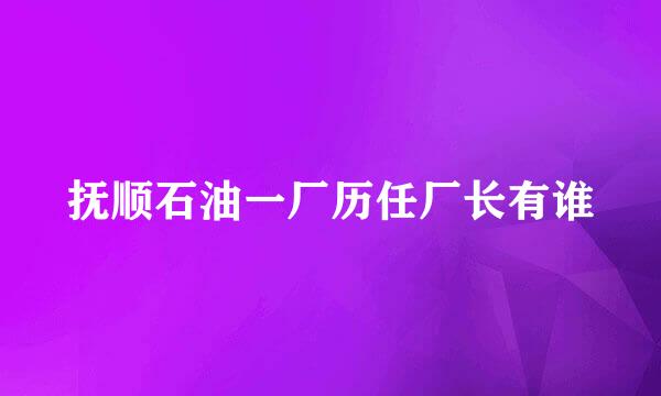 抚顺石油一厂历任厂长有谁