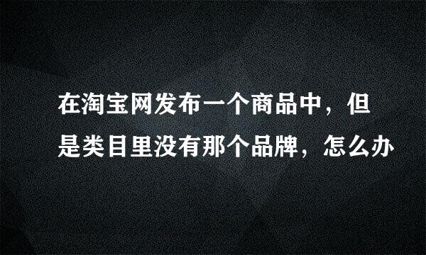 在淘宝网发布一个商品中，但是类目里没有那个品牌，怎么办