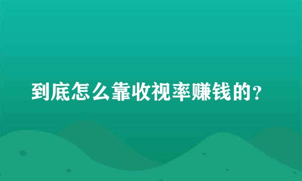 到底怎么靠收视率赚钱的？