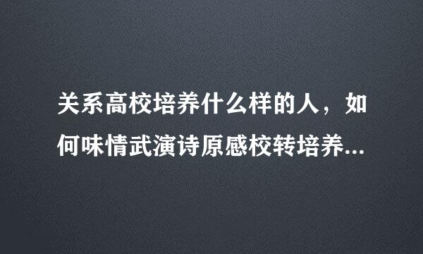 关系高校培养什么样的人，如何味情武演诗原感校转培养人以及为谁培养人这