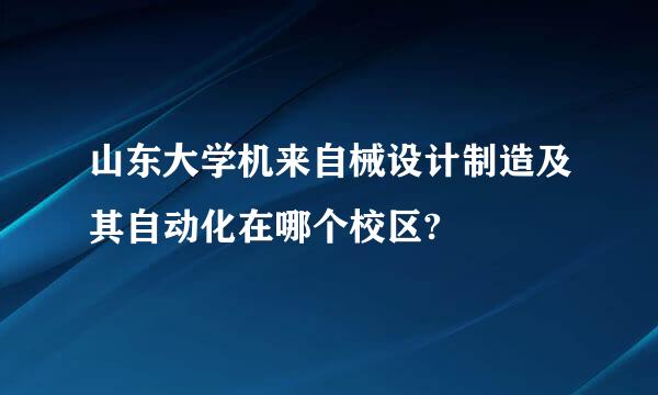 山东大学机来自械设计制造及其自动化在哪个校区?