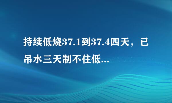 持续低烧37.1到37.4四天，已吊水三天制不住低烧的原因和治疗