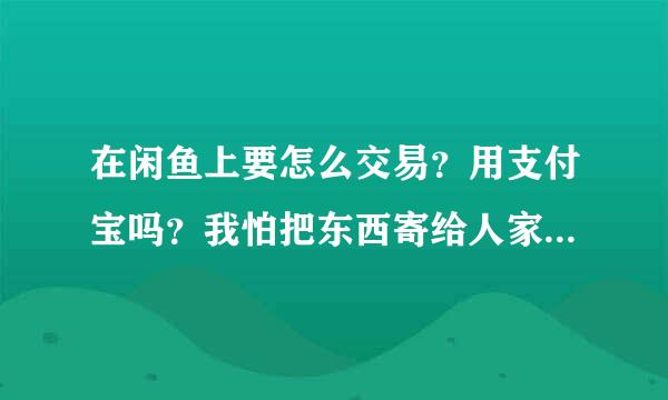 在闲鱼上要怎么交易？用支付宝吗？我怕把东西寄给人家，买家不付我钱？如果让买家先转账给我，我又觉得买