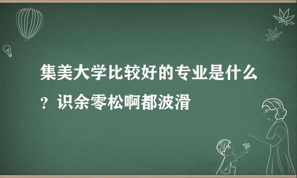 集美大学比较好的专业是什么？识余零松啊都波滑