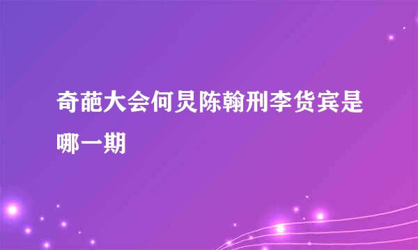 奇葩大会何炅陈翰刑李货宾是哪一期