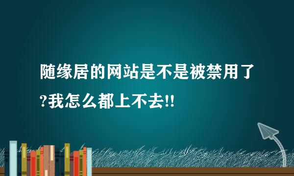 随缘居的网站是不是被禁用了?我怎么都上不去!!