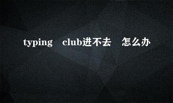 typing club进不去 怎么办