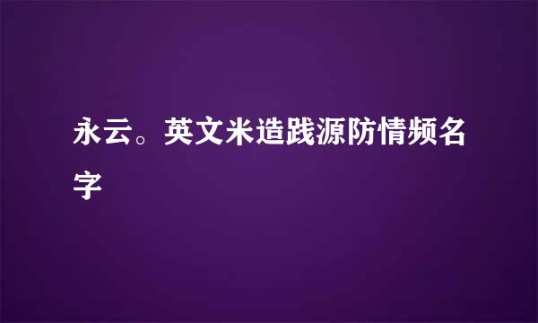 永云。英文米造践源防情频名字