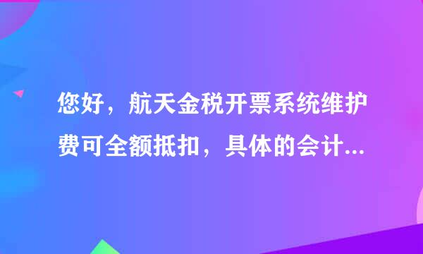 您好，航天金税开票系统维护费可全额抵扣，具体的会计分录怎么做？