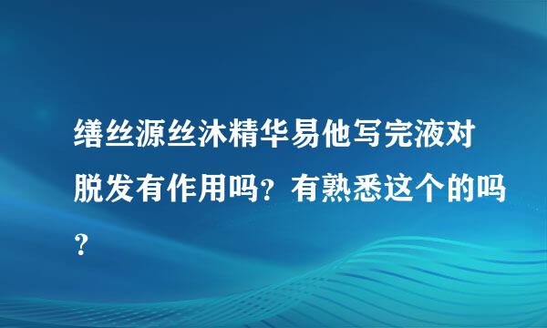 缮丝源丝沐精华易他写完液对脱发有作用吗？有熟悉这个的吗？