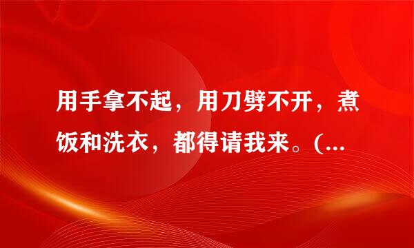 用手拿不起，用刀劈不开，煮饭和洗衣，都得请我来。(打一自然物)