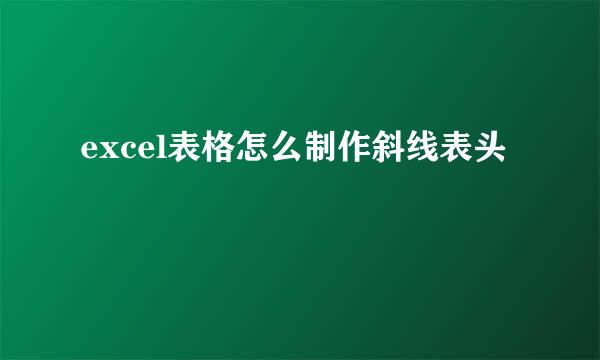 excel表格怎么制作斜线表头