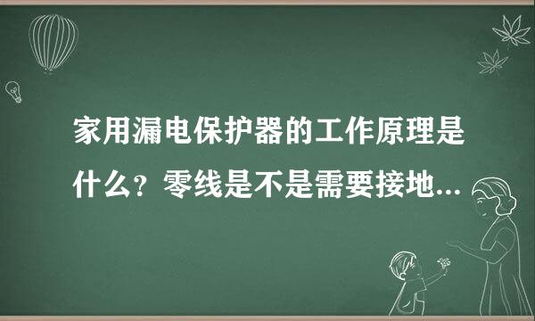 家用漏电保护器的工作原理是什么？零线是不是需要接地才跳闸？