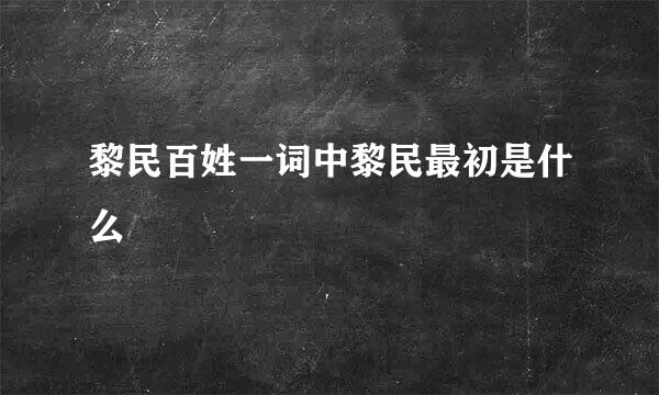 黎民百姓一词中黎民最初是什么