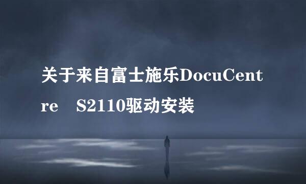 关于来自富士施乐DocuCentre S2110驱动安装