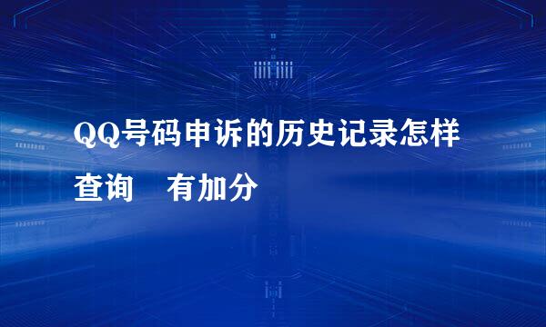 QQ号码申诉的历史记录怎样查询 有加分