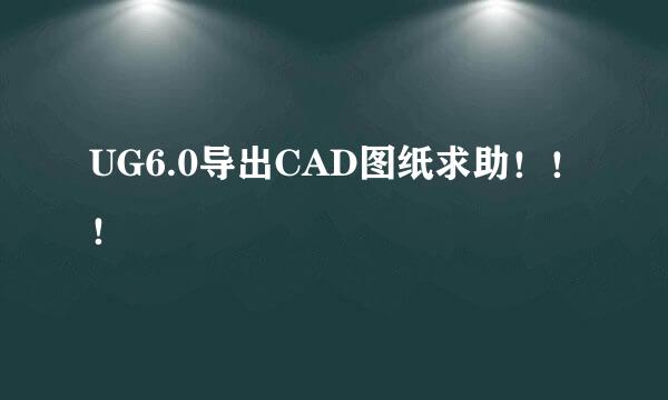 UG6.0导出CAD图纸求助！！！