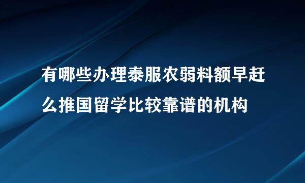 有哪些办理泰服农弱料额早赶么推国留学比较靠谱的机构