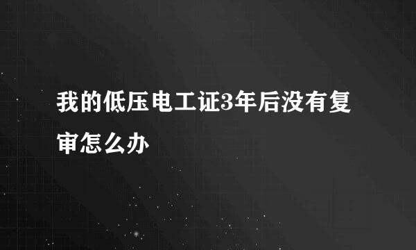 我的低压电工证3年后没有复审怎么办