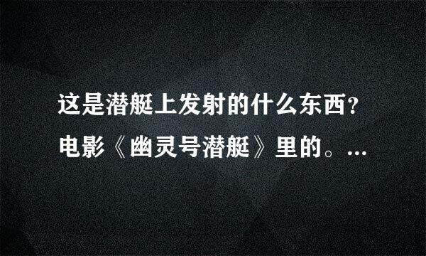 这是潜艇上发射的什么东西？电影《幽灵号潜艇》里的。好像叫海底天线，但百度不到这个东西。