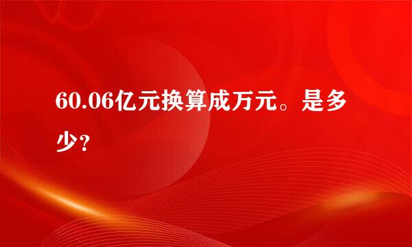 60.06亿元换算成万元。是多少？