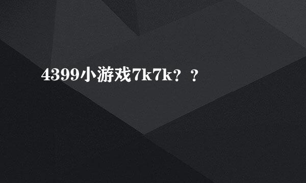 4399小游戏7k7k？？