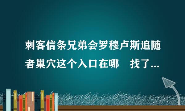 刺客信条兄弟会罗穆卢斯追随者巢穴这个入口在哪 找了半天没找到？